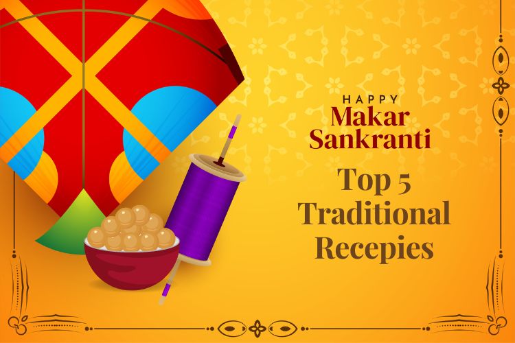 TOP 5 TRADITIONAL MAKAR SANKRANTI RECIPES TO MAKE THIS FESTIVAL MORE DELIGHTFUL