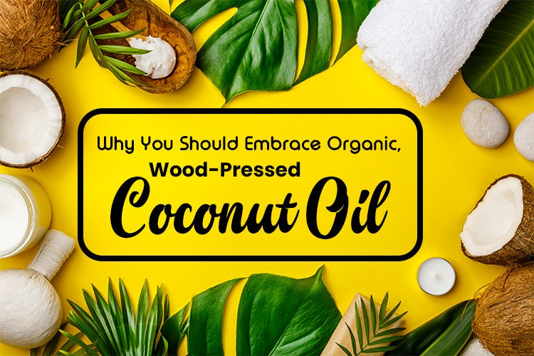 WHY YOU SHOULD EMBRACE ORGANIC, WOOD-PRESSED COCONUT OIL